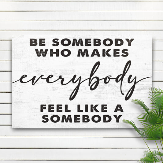 Be Somebody Who Makes Everybody Feel Like A Somebody Sign  - Image by Tailored Canvases