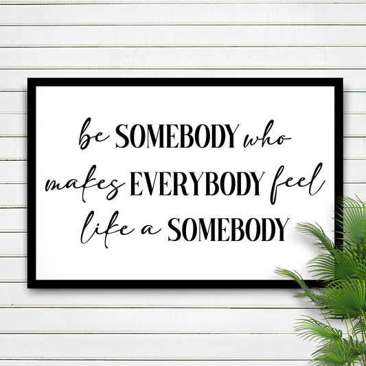 Be Somebody Who Makes Everybody Feel Like A Somebody Sign III - Image by Tailored Canvases